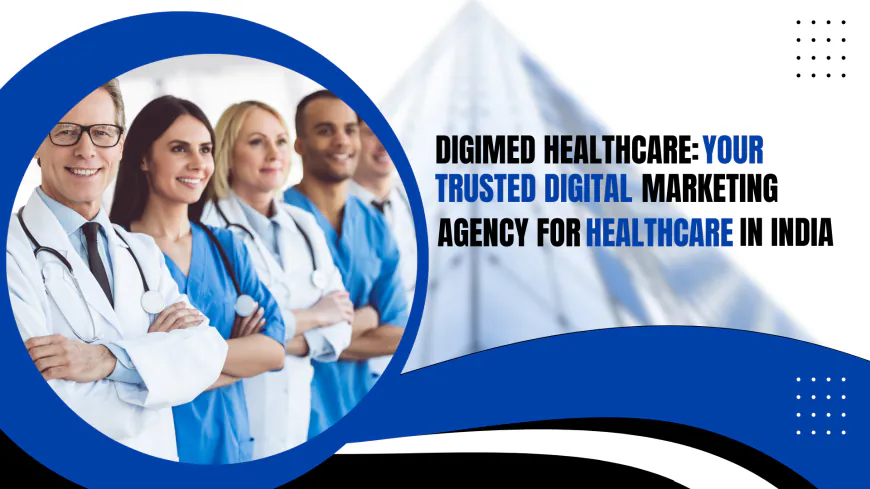 DigiMed Healthcare: Your Trusted Digital Marketing Agency for Healthcare in India