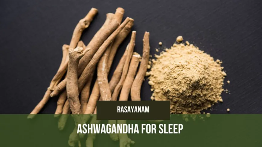 Ashwagandha for Sleep with Rasayanam’s Pure KSM-66 Extract