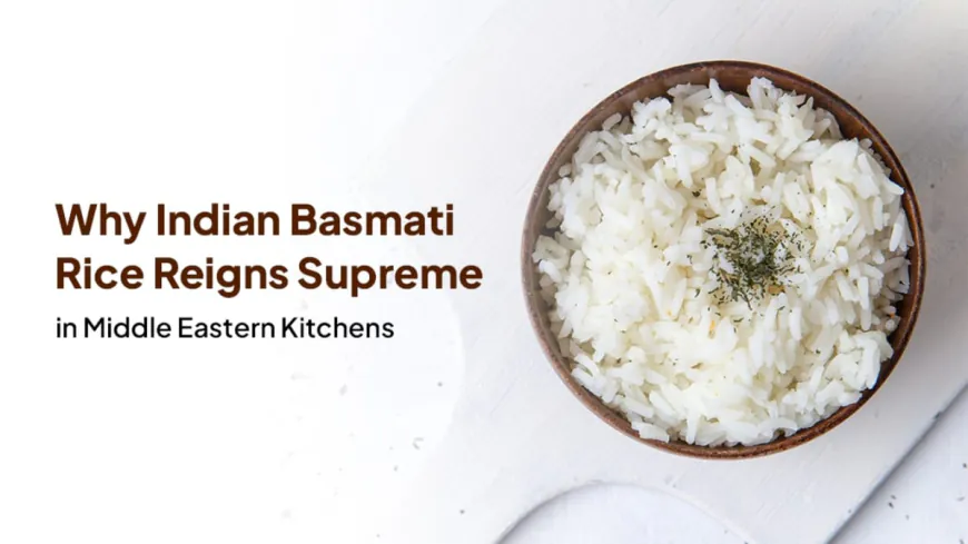 Why Indian Basmati Rice Reigns Supreme in Middle Eastern Kitchens
