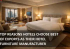 Top Reasons Hotels Choose Best of Exports as Their Hotel Furniture Manufacturer