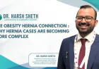 Dr. Harsh Sheth Highlights The Obesity–Hernia Connection: Why Hernia Cases Are Becoming More Complex