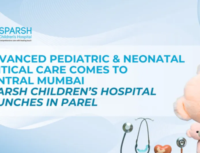 Advanced Pediatric and Neonatal Critical Care Comes to Central Mumbai: Sparsh Children’s Hospital Launches in Parel