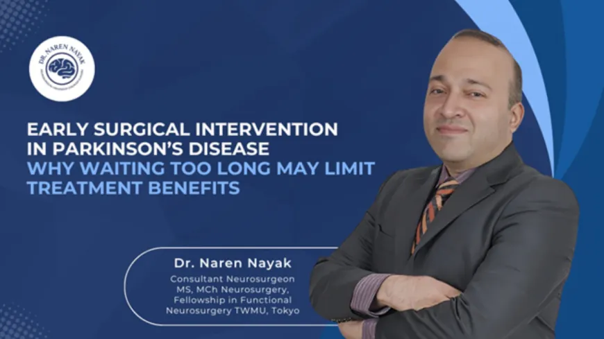 Early Surgical Intervention in Parkinson’s Disease: Why Waiting Too Long May Limit Treatment Benefits? – Dr. Naren Nayak