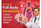 Why Regular Full Body Screening is More Important Than You Think?