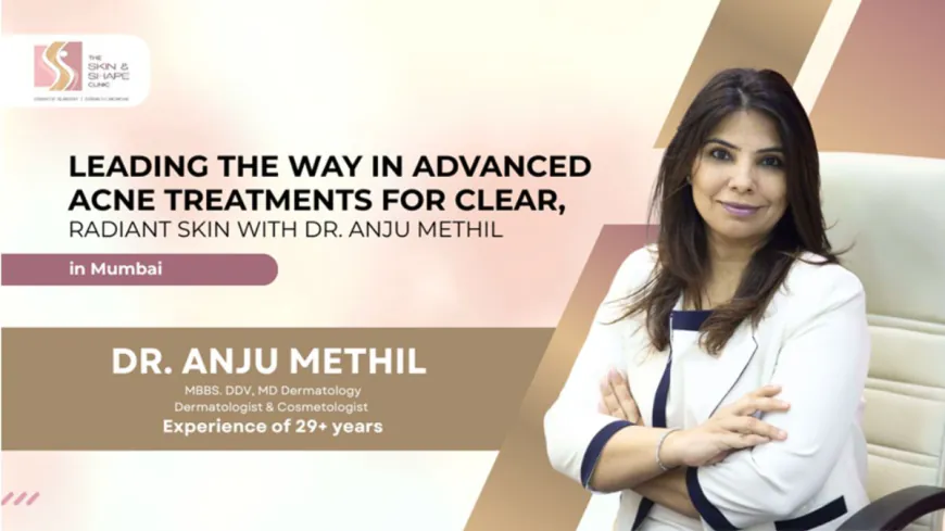 Pioneering Advanced Acne Treatment Solutions for Clear, Glowing Skin with Dr. Anju Methil in Mumbai
